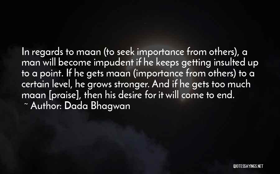 Dada Bhagwan Quotes: In Regards To Maan (to Seek Importance From Others), A Man Will Become Impudent If He Keeps Getting Insulted Up