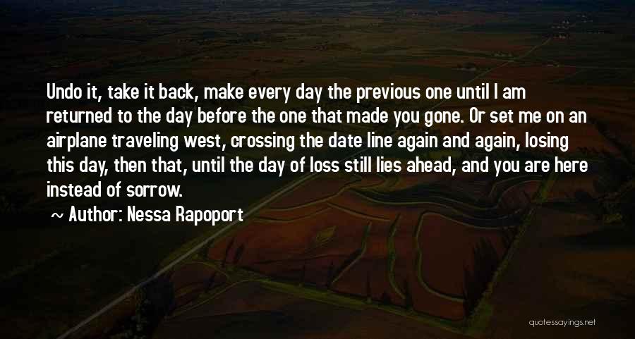 Nessa Rapoport Quotes: Undo It, Take It Back, Make Every Day The Previous One Until I Am Returned To The Day Before The