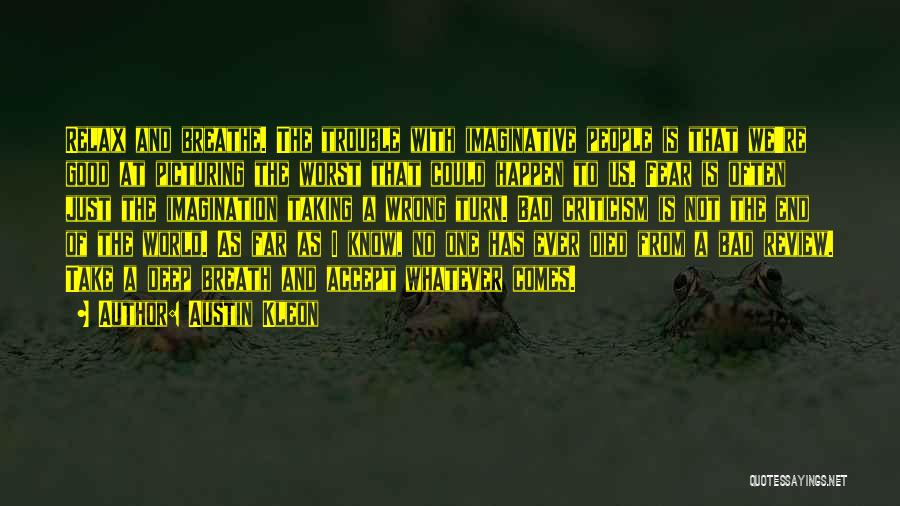 Austin Kleon Quotes: Relax And Breathe. The Trouble With Imaginative People Is That We're Good At Picturing The Worst That Could Happen To