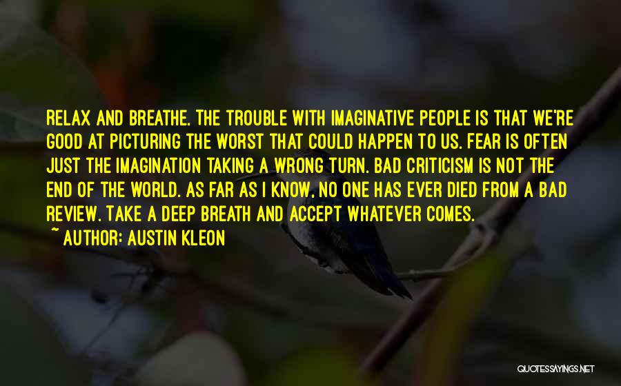 Austin Kleon Quotes: Relax And Breathe. The Trouble With Imaginative People Is That We're Good At Picturing The Worst That Could Happen To