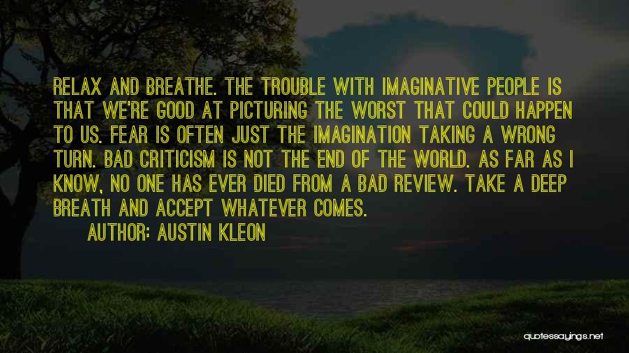 Austin Kleon Quotes: Relax And Breathe. The Trouble With Imaginative People Is That We're Good At Picturing The Worst That Could Happen To
