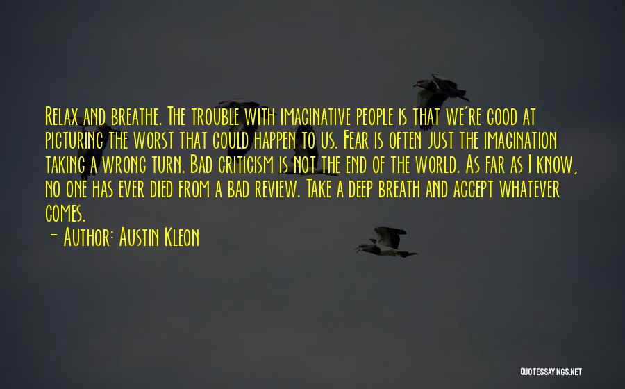 Austin Kleon Quotes: Relax And Breathe. The Trouble With Imaginative People Is That We're Good At Picturing The Worst That Could Happen To