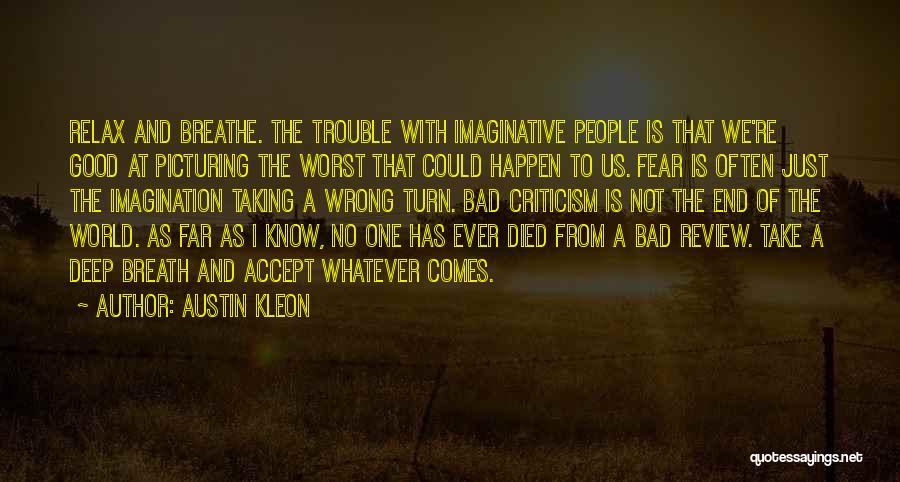 Austin Kleon Quotes: Relax And Breathe. The Trouble With Imaginative People Is That We're Good At Picturing The Worst That Could Happen To