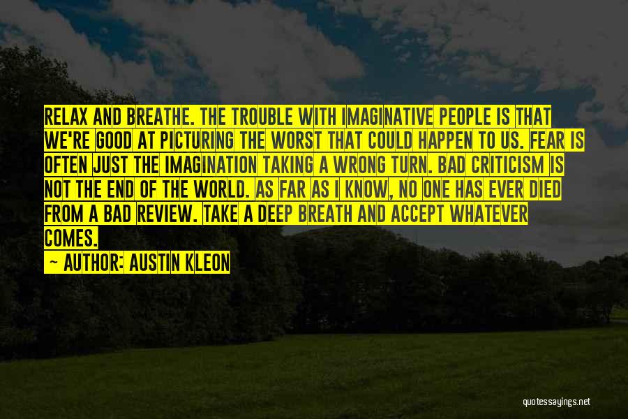 Austin Kleon Quotes: Relax And Breathe. The Trouble With Imaginative People Is That We're Good At Picturing The Worst That Could Happen To