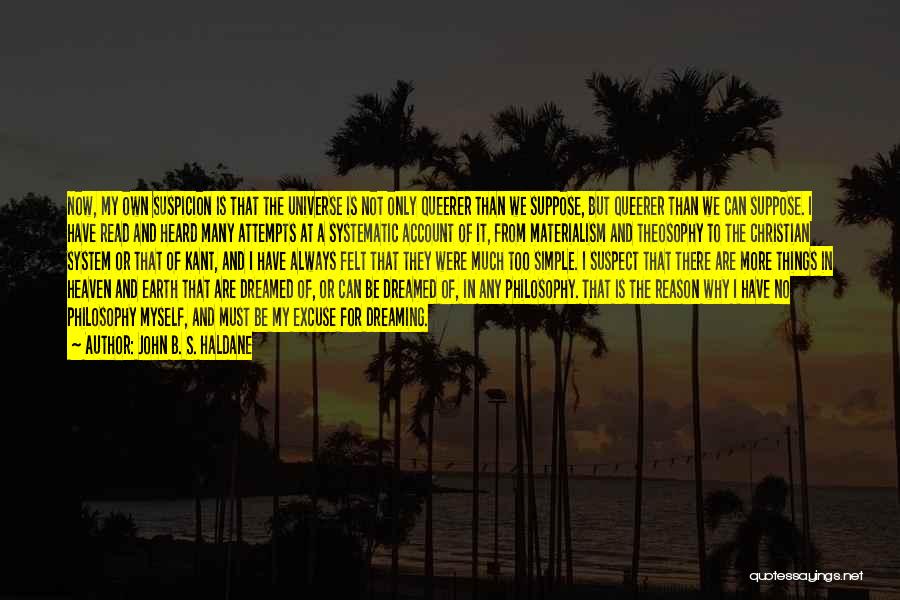 John B. S. Haldane Quotes: Now, My Own Suspicion Is That The Universe Is Not Only Queerer Than We Suppose, But Queerer Than We Can