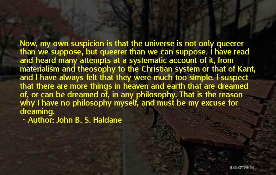 John B. S. Haldane Quotes: Now, My Own Suspicion Is That The Universe Is Not Only Queerer Than We Suppose, But Queerer Than We Can