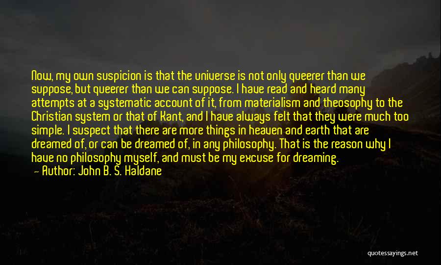 John B. S. Haldane Quotes: Now, My Own Suspicion Is That The Universe Is Not Only Queerer Than We Suppose, But Queerer Than We Can