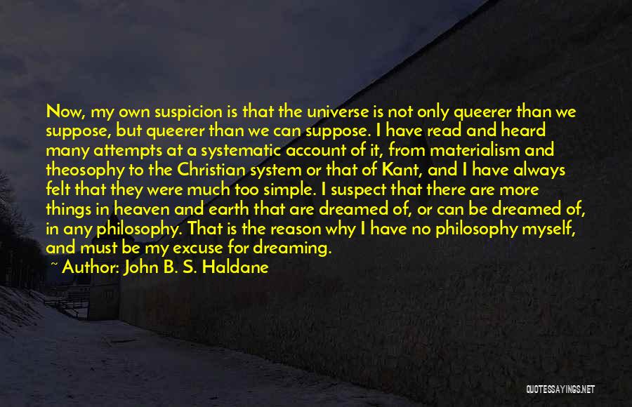 John B. S. Haldane Quotes: Now, My Own Suspicion Is That The Universe Is Not Only Queerer Than We Suppose, But Queerer Than We Can