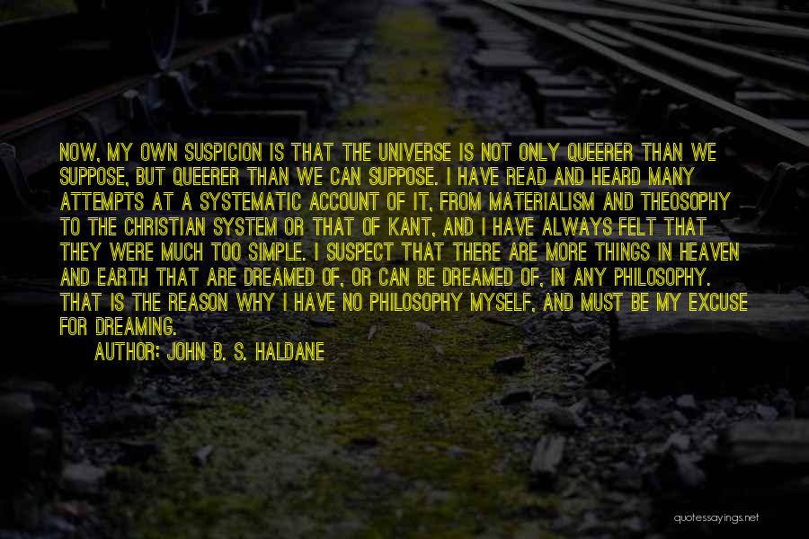 John B. S. Haldane Quotes: Now, My Own Suspicion Is That The Universe Is Not Only Queerer Than We Suppose, But Queerer Than We Can