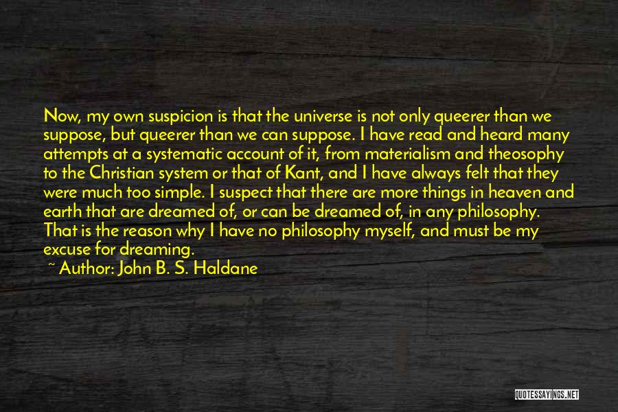 John B. S. Haldane Quotes: Now, My Own Suspicion Is That The Universe Is Not Only Queerer Than We Suppose, But Queerer Than We Can