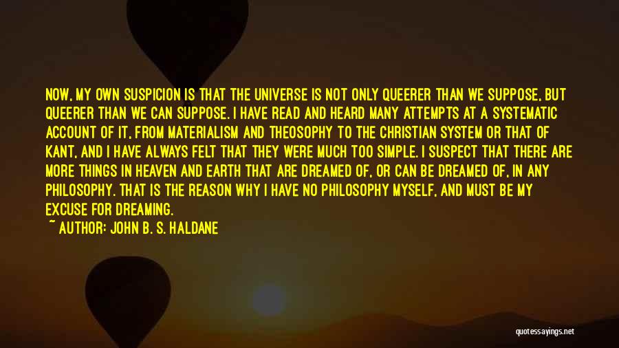 John B. S. Haldane Quotes: Now, My Own Suspicion Is That The Universe Is Not Only Queerer Than We Suppose, But Queerer Than We Can