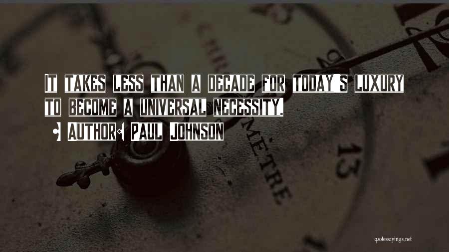 Paul Johnson Quotes: It Takes Less Than A Decade For Today's Luxury To Become A Universal Necessity.