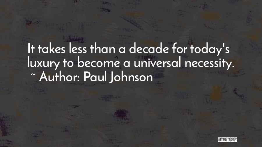 Paul Johnson Quotes: It Takes Less Than A Decade For Today's Luxury To Become A Universal Necessity.
