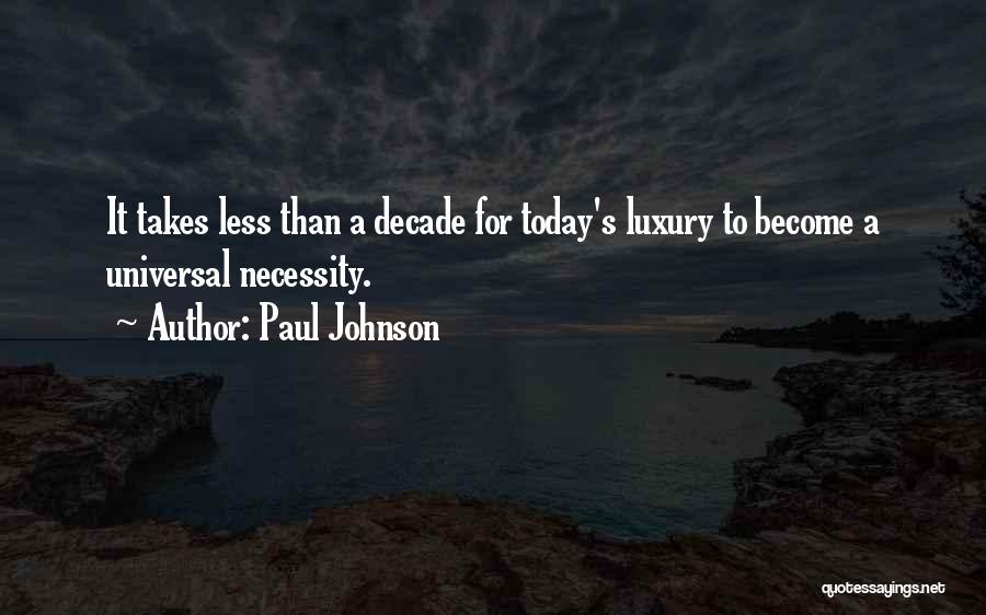 Paul Johnson Quotes: It Takes Less Than A Decade For Today's Luxury To Become A Universal Necessity.