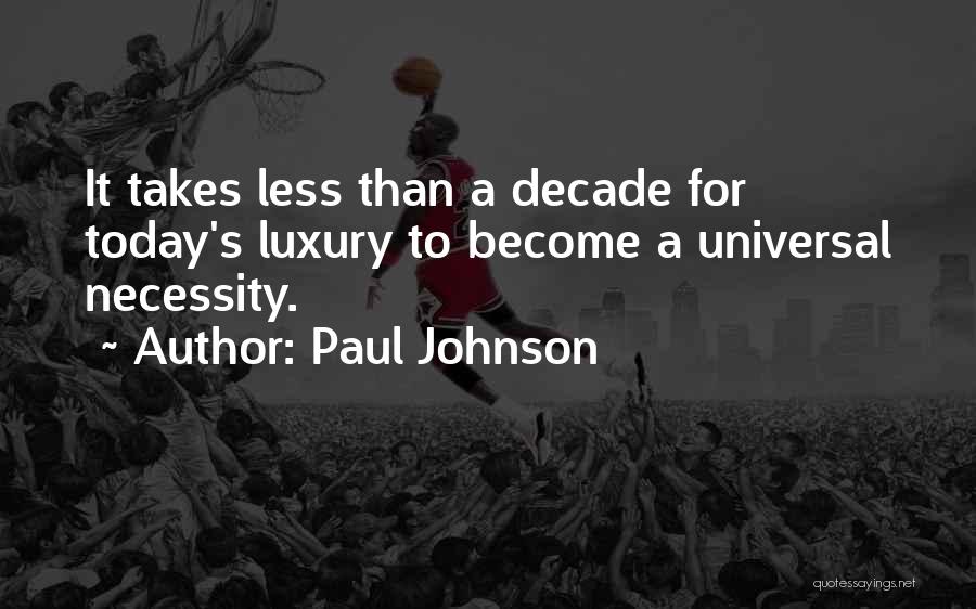 Paul Johnson Quotes: It Takes Less Than A Decade For Today's Luxury To Become A Universal Necessity.