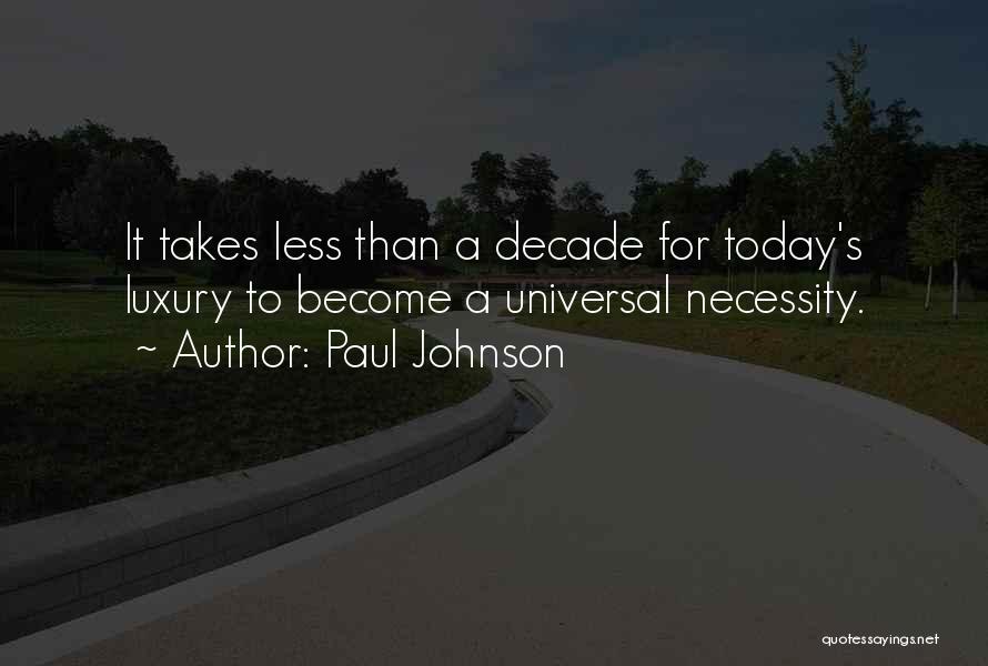 Paul Johnson Quotes: It Takes Less Than A Decade For Today's Luxury To Become A Universal Necessity.