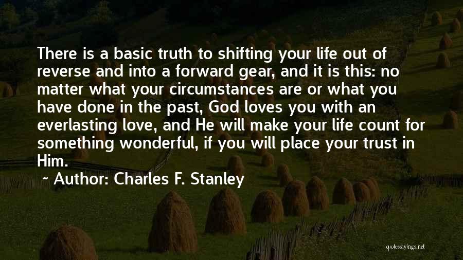 Charles F. Stanley Quotes: There Is A Basic Truth To Shifting Your Life Out Of Reverse And Into A Forward Gear, And It Is