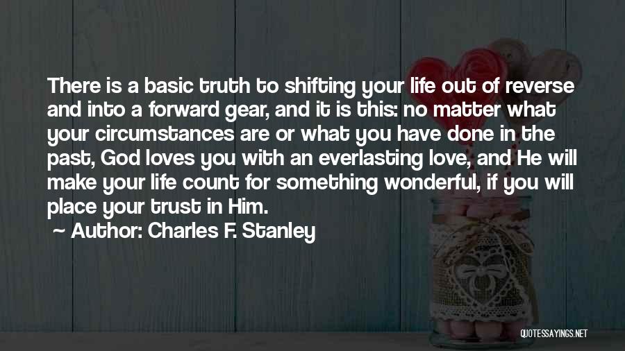 Charles F. Stanley Quotes: There Is A Basic Truth To Shifting Your Life Out Of Reverse And Into A Forward Gear, And It Is