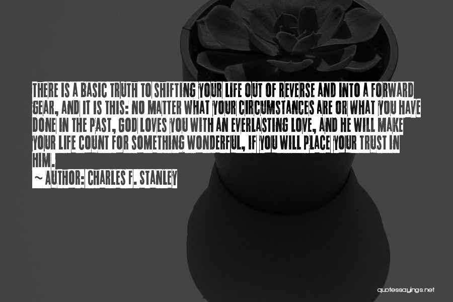 Charles F. Stanley Quotes: There Is A Basic Truth To Shifting Your Life Out Of Reverse And Into A Forward Gear, And It Is