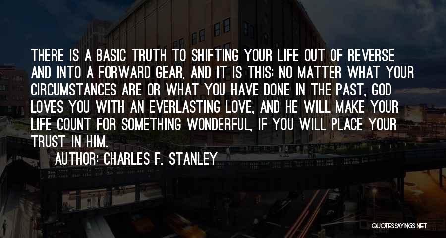 Charles F. Stanley Quotes: There Is A Basic Truth To Shifting Your Life Out Of Reverse And Into A Forward Gear, And It Is