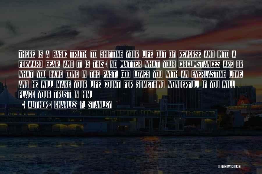 Charles F. Stanley Quotes: There Is A Basic Truth To Shifting Your Life Out Of Reverse And Into A Forward Gear, And It Is