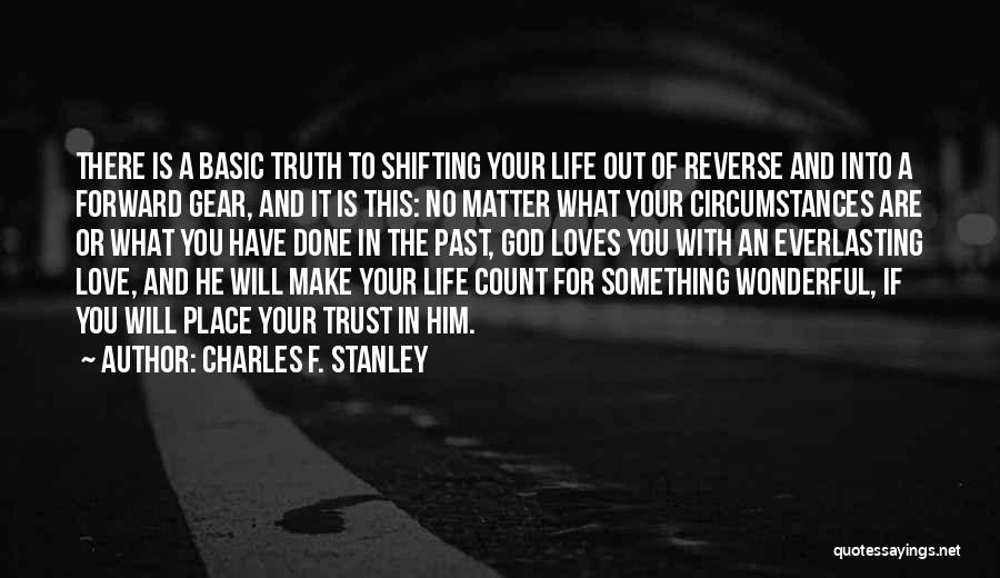 Charles F. Stanley Quotes: There Is A Basic Truth To Shifting Your Life Out Of Reverse And Into A Forward Gear, And It Is