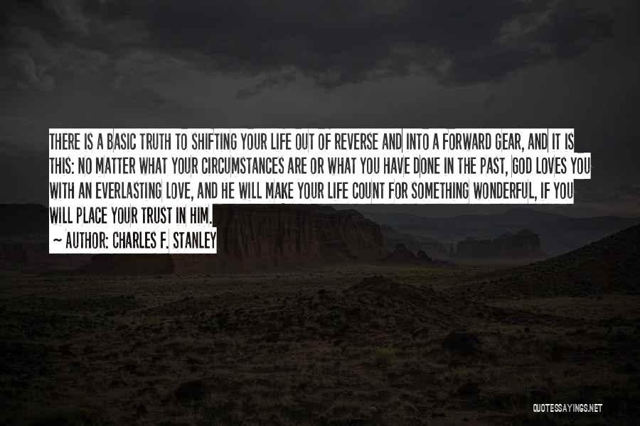 Charles F. Stanley Quotes: There Is A Basic Truth To Shifting Your Life Out Of Reverse And Into A Forward Gear, And It Is