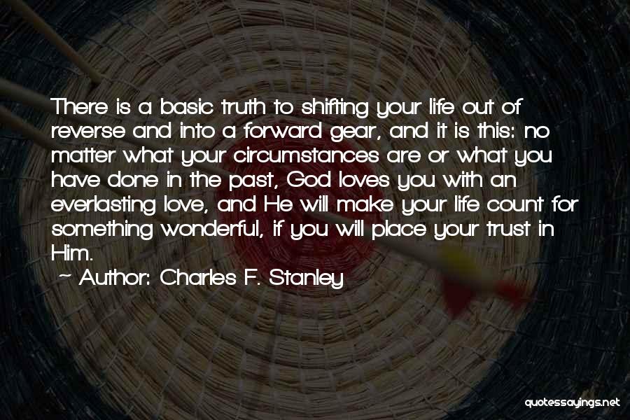 Charles F. Stanley Quotes: There Is A Basic Truth To Shifting Your Life Out Of Reverse And Into A Forward Gear, And It Is