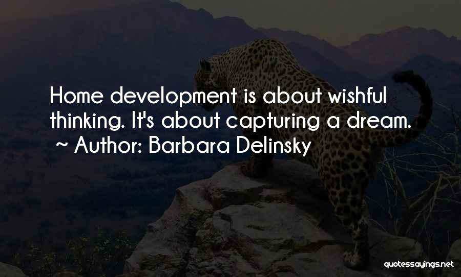 Barbara Delinsky Quotes: Home Development Is About Wishful Thinking. It's About Capturing A Dream.