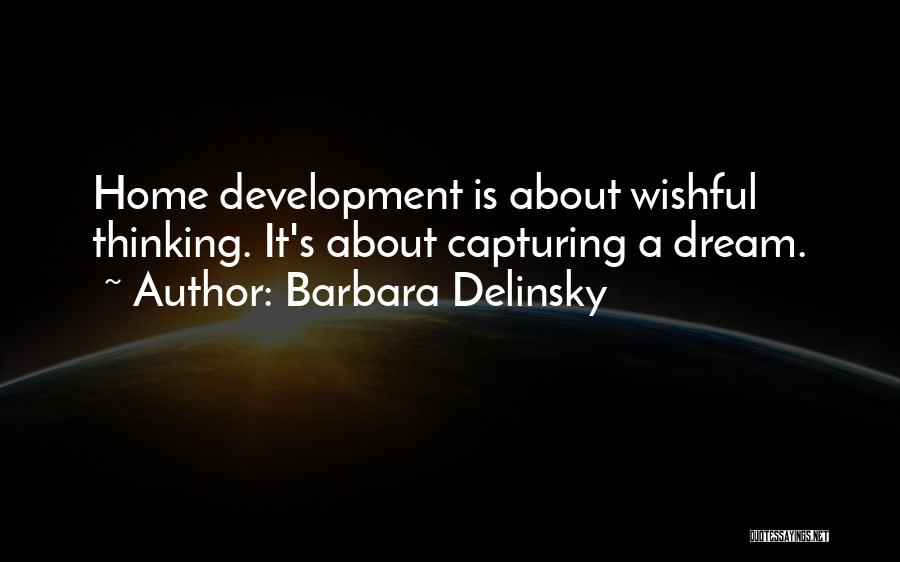 Barbara Delinsky Quotes: Home Development Is About Wishful Thinking. It's About Capturing A Dream.