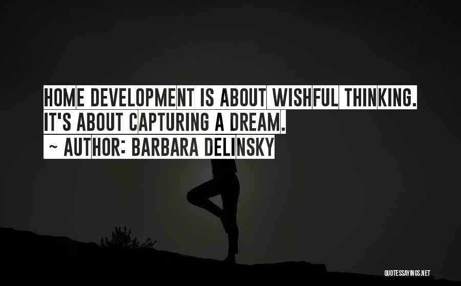 Barbara Delinsky Quotes: Home Development Is About Wishful Thinking. It's About Capturing A Dream.