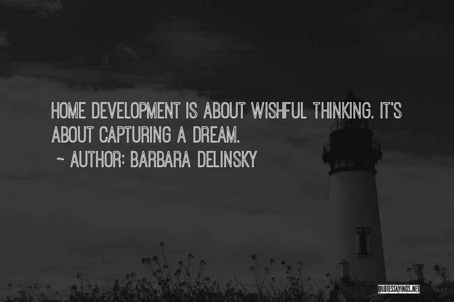 Barbara Delinsky Quotes: Home Development Is About Wishful Thinking. It's About Capturing A Dream.