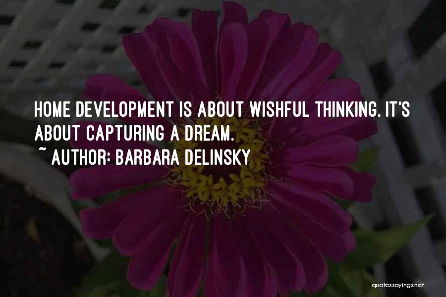 Barbara Delinsky Quotes: Home Development Is About Wishful Thinking. It's About Capturing A Dream.