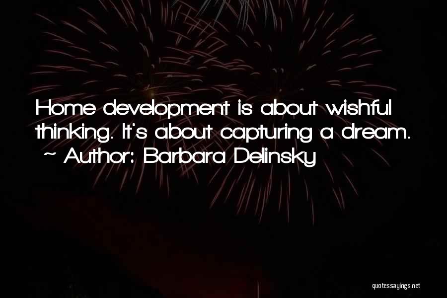 Barbara Delinsky Quotes: Home Development Is About Wishful Thinking. It's About Capturing A Dream.