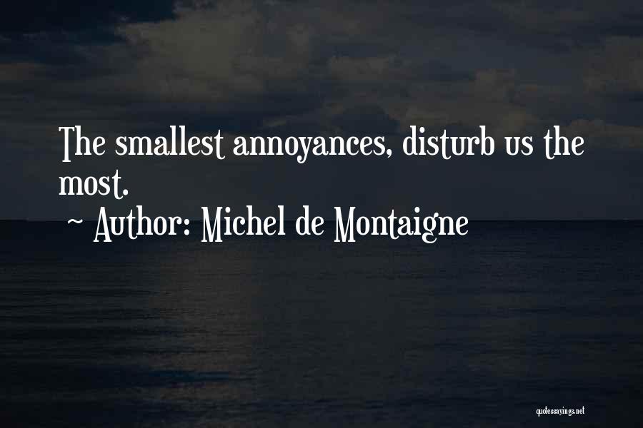Michel De Montaigne Quotes: The Smallest Annoyances, Disturb Us The Most.