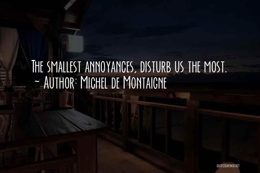 Michel De Montaigne Quotes: The Smallest Annoyances, Disturb Us The Most.