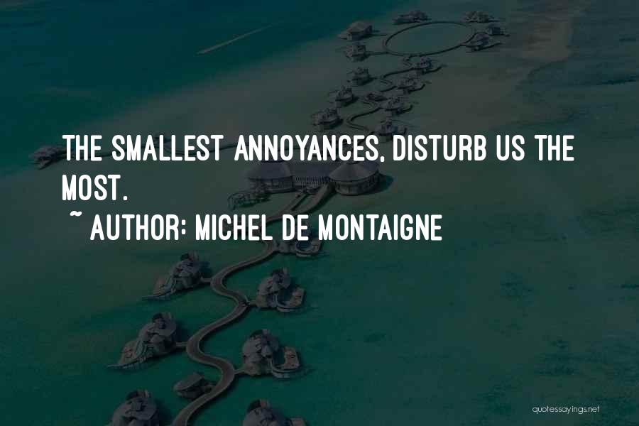 Michel De Montaigne Quotes: The Smallest Annoyances, Disturb Us The Most.