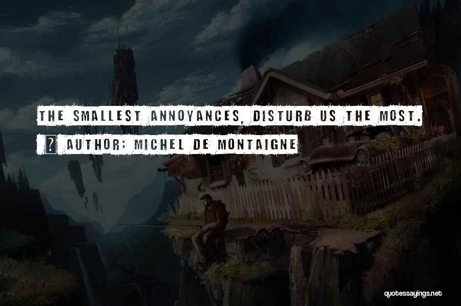 Michel De Montaigne Quotes: The Smallest Annoyances, Disturb Us The Most.