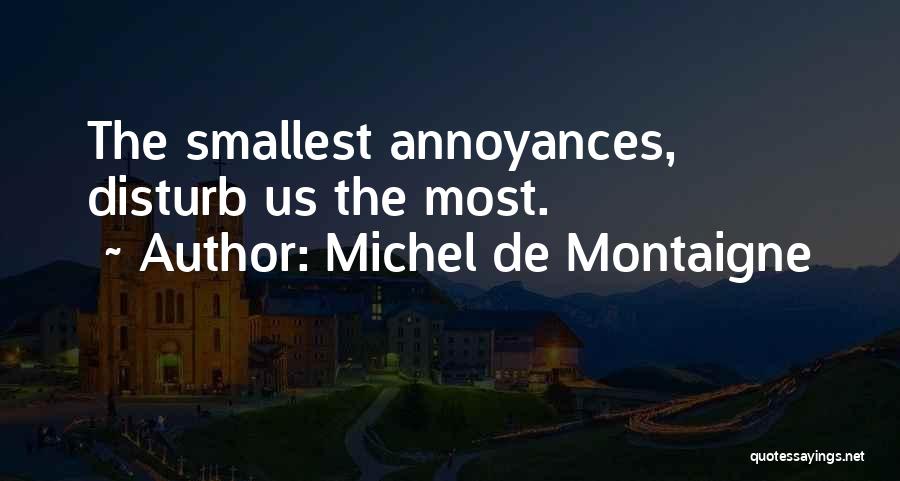 Michel De Montaigne Quotes: The Smallest Annoyances, Disturb Us The Most.