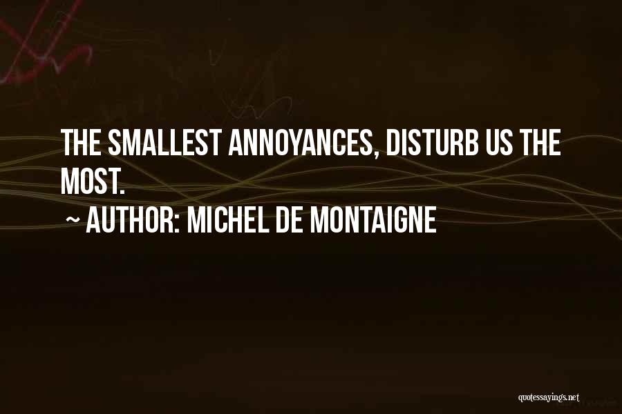 Michel De Montaigne Quotes: The Smallest Annoyances, Disturb Us The Most.