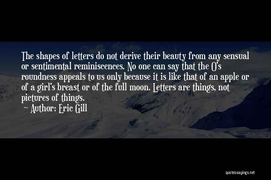 Eric Gill Quotes: The Shapes Of Letters Do Not Derive Their Beauty From Any Sensual Or Sentimental Reminiscences. No One Can Say That