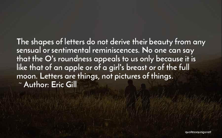 Eric Gill Quotes: The Shapes Of Letters Do Not Derive Their Beauty From Any Sensual Or Sentimental Reminiscences. No One Can Say That