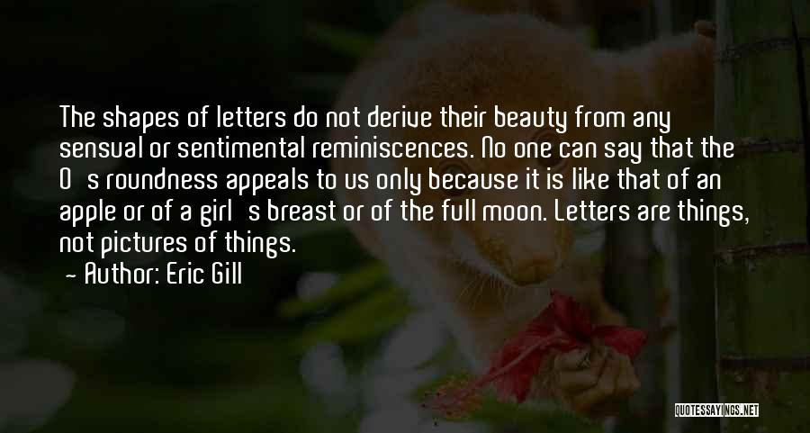 Eric Gill Quotes: The Shapes Of Letters Do Not Derive Their Beauty From Any Sensual Or Sentimental Reminiscences. No One Can Say That