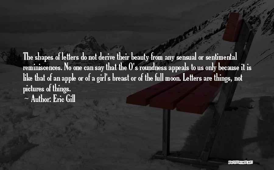 Eric Gill Quotes: The Shapes Of Letters Do Not Derive Their Beauty From Any Sensual Or Sentimental Reminiscences. No One Can Say That