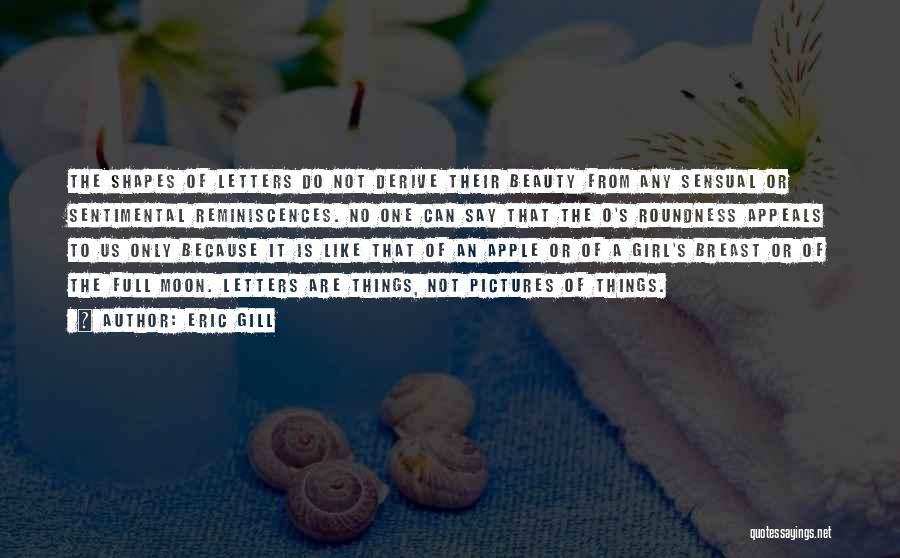 Eric Gill Quotes: The Shapes Of Letters Do Not Derive Their Beauty From Any Sensual Or Sentimental Reminiscences. No One Can Say That