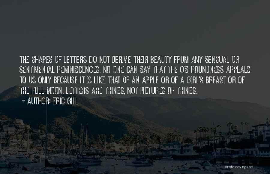 Eric Gill Quotes: The Shapes Of Letters Do Not Derive Their Beauty From Any Sensual Or Sentimental Reminiscences. No One Can Say That