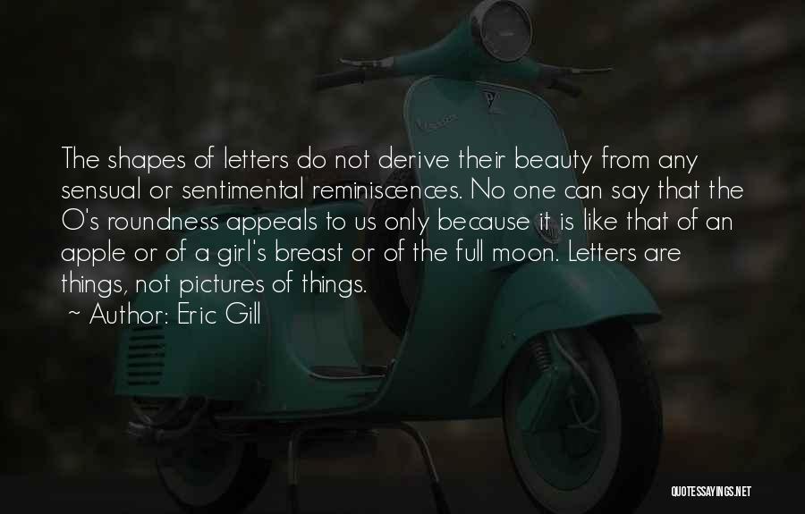 Eric Gill Quotes: The Shapes Of Letters Do Not Derive Their Beauty From Any Sensual Or Sentimental Reminiscences. No One Can Say That