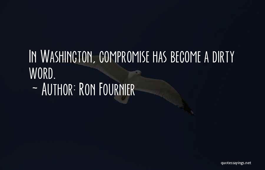 Ron Fournier Quotes: In Washington, Compromise Has Become A Dirty Word.