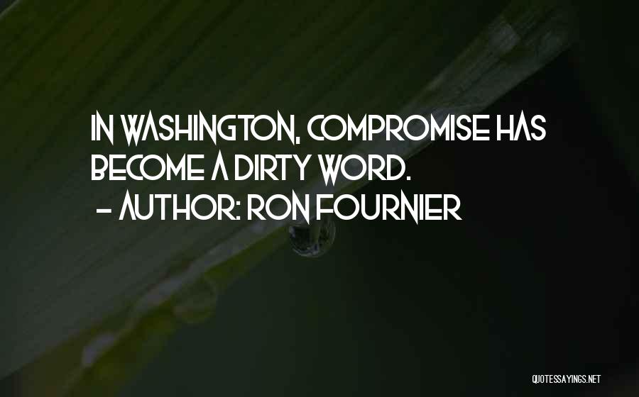 Ron Fournier Quotes: In Washington, Compromise Has Become A Dirty Word.