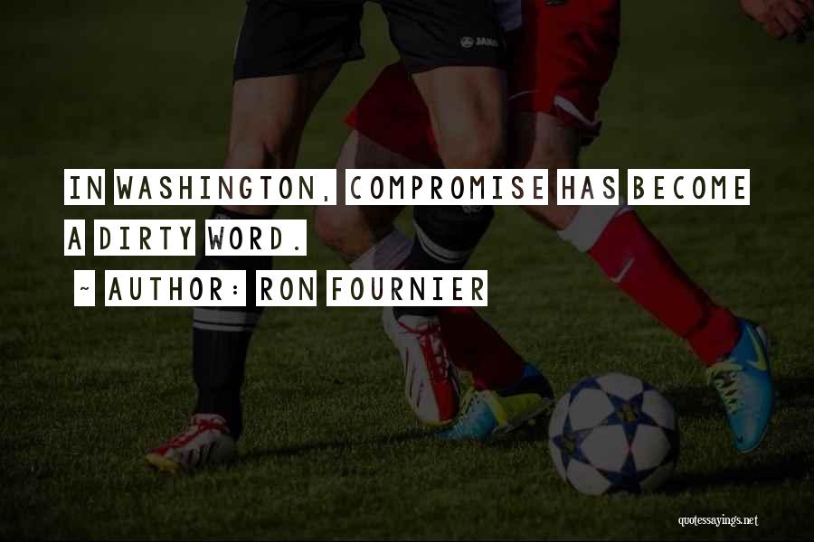 Ron Fournier Quotes: In Washington, Compromise Has Become A Dirty Word.